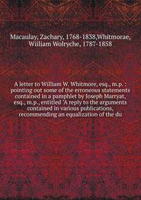 A letter to William W. Whitmore, esq., m.p. : pointing out some of the erroneous statements contained in a pamphlet by Joseph Marryat, esq., m.p., entitled "A reply to the arguments contained in various publications, recommending an equalization of t