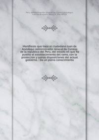 Manifiesto que hace el ciudadano Juan de Azaldequi Administrador Jeneral de Correos de la republica del Peru, del estado en que ha puesto el establecimiento del ramo, con la proteccion y sabias disposiciones del actual gobierno. : Da un pleno conocim