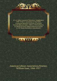 A.L.A. index to general literature. Supplement, 1900-1910. A cumulation of the Index to general literature sections of Annual literary (library) index, 1900 to 1910 inclusive, to which has been added analytical entries to 125 books heretofore unanaly