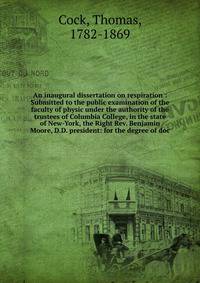 An inaugural dissertation on respiration : Submitted to the public examination of the faculty of physic under the authority of the trustees of Columbia College, in the state of New-York, the Right Rev. Benjamin Moore, D.D. president: for the degree o