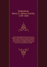 An inaugural dissertation on stone in the bladder : submitted to the public examination of the Faculty of Physic under the authority of the Trustees of Columbia College, in the state of New York, the Right Rev. Benjamin Moore, D. D. president, for th