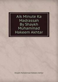Aik Minute Ka Madrassah By Shaykh Muhammad Hakeem Akhtar