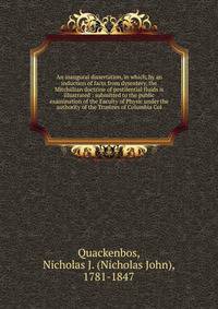 An inaugural dissertation, in which, by an induction of facts from dysentery, the Mitchillian doctrine of pestilential fluids is illustrated : submitted to the public examination of the Faculty of Physic under the authority of the Trustees of Columbi