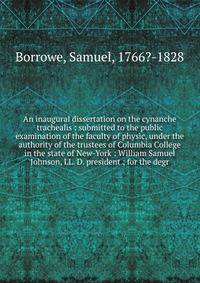 An inaugural dissertation on the cynanche trachealis : submitted to the public examination of the faculty of physic, under the authority of the trustees of Columbia College in the state of New-York : William Samuel Johnson, LL. D. president ; for the