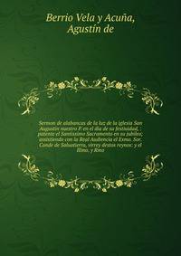 Sermon de alabancas de la luz de la iglesia San Augustin nuestro P. en el dia de su festiuidad, : patente el Santissimo Sacramento en su jubileo; assistiendo con la Real Audiencia el Exmo. Sor. Conde de Saluatierra, virrey destos reynos: y el Illmo.