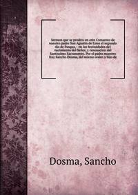 Sermon que se predico en este Conuento de nuestro padre San Agustin de Lima el segundo dia de Pasqua, : en las festiuidades del nacimiento del Se?or, y renouacion del Santissimo Sacramento. Por el padre maestro fray Sancho Dosma, del mismo orden y hi