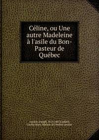 C?line, ou Une autre Madeleine ? l'asile du Bon-Pasteur de Qu?bec