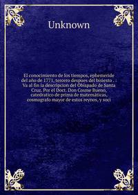 El conocimiento de los tiempos, ephemeride del a?o de 1771, tercero despues del bisiesto . : Va al fin la descripcion del Obispado de Santa Cruz. Por el Doct. Don Cosme Bueno, catedratico de prima de matem?ticas, cosmografo mayor de estos reynos, y s
