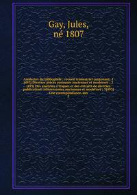 Analectes du bibliophile : recueil trimestriel contenant: 1{493} Diverses pi?ces curieuses anciennes et modernes ; 2{493} Des analyses critiques et des extraits de diverses publications int?ressantes anciennes et modernes ; 3{493} Une correspondance,