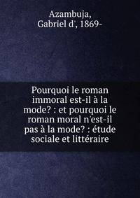 Pourquoi le roman immoral est-il ? la mode? : et pourquoi le roman moral n'est-il pas ? la mode? : ?tude sociale et litt?raire