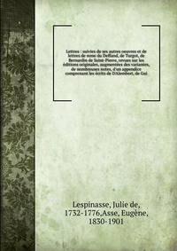 Lettres : suivies de ses autres oeuvres et de lettres de mme du Deffand, de Turgot, de Bernardin de Saint-Pierre, revues sur les ?ditions originales, augment?es des variantes, de nombreuses notes, d'un appendice comprenant les ?crits de D'Alembert, d