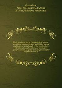 Medicina diastatica, or, Sympatheticall mumie : containing many mysterious and hidden secrets in philosophy and physick, by the construction, extraction, transplantation and application of microcosmical &amp; spiritual mumie, teaching the magneticall