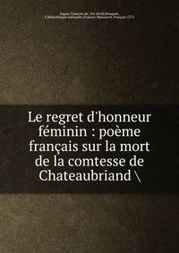 Le regret d'honneur f?minin : po?me fran?ais sur la mort de la comtesse de Chateaubriand