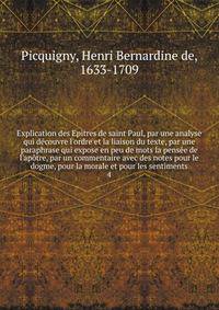 Explication des Epitres de saint Paul, par une analyse qui d?couvre l'ordre et la liaison du texte, par une paraphrase qui expose en peu de mots la pens?e de l'ap?tre, par un commentaire avec des notes pour le dogme, pour la morale et pour les sentim