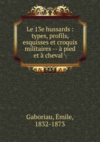 Le 13e hussards : types, profils, esquisses et croquis militaires -- ? pied et ? cheval