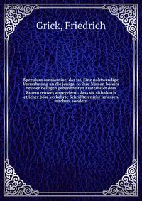Speculum constantiae, das ist, Eine nohtwendige Vermahnung an die jenige, so ihre Namen bereits bey der heiligen gebenedeiten Fraternitet dess Rosencreutzes angegeben : dass sie sich durch etlicher b?se verkehrte Schrifften nicht jrrlassen machen, so