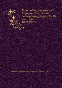 Report of the Adjutant and Inspector General with accompanying papers, for the year . serial. 1862/1863 c.1