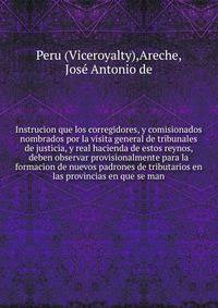 Instrucion que los corregidores, y comisionados nombrados por la visita general de tribunales de justicia, y real hacienda de estos reynos, deben observar provisionalmente para la formacion de nuevos padrones de tributarios en las provincias en que se man