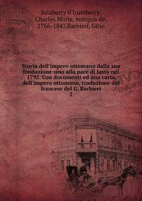 Storia dell'impero ottomano dalla sua fondazione sino alla pace di Jassy nel 1792. Con documenti ed una carta dell'impero ottomano, traduzione dal francese del G. Barbieri