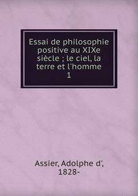 Essai de philosophie positive au XIXe si?cle ; le ciel, la terre et l'homme