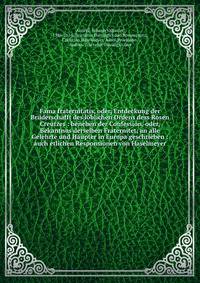 Fama fraternitatis, oder, Entdeckung der Br?derschafft des l?blichen Ordens dess Rosen Creutzes : beneben der Confession, oder, Bekantnus derselben Fraternitet, an alle Gelehrte und H?upter in Europa geschrieben : auch etlichen Responsionen von Hasel