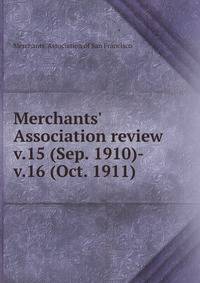 Merchants` Association review. v.15 (Sep. 1910)-v.16 (Oct. 1911)