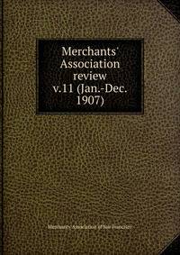 Merchants` Association review. v.11 (Jan.-Dec. 1907)