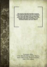 The journal of the Reverend Silas Constant, pastor of the Presbyterian church at Yorktown, New York; with some of the records of the church and a list of his marriages, 1784-1825, together with notes on the Nelson, Van Cortlandt, Warren, and some oth