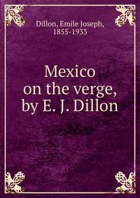 Mexico on the verge, by E. J. Dillon