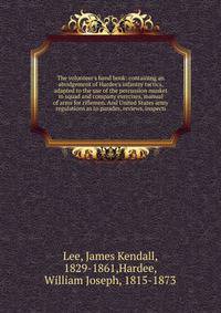 The volunteer's hand book: containing an abridgement of Hardee's infantry tactics, adapted to the use of the percussion musket in squad and company exercises, manual of arms for riflemen. And United States army regulations as to parades, reviews, ins