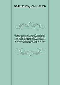 Annales Islamismi; sive, Tabulae synchronistico-chronologicae chalifarum et regum orientis et occidentis, accedente historia Turcarum . E codicibus manuscriptis arabicis Bibliothecae regiae hauniensis composuit, latine vertit, edidit Janus Lassen Ras