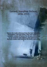 History for ready reference from the best historians, biographers, and specialists, their own words in a complete system of history for all uses, extending to all countries and subjects, and representing for both readers and students the better and newer