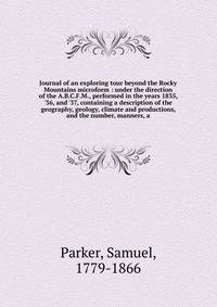 Journal of an exploring tour beyond the Rocky Mountains microform : under the direction of the A.B.C.F.M., performed in the years 1835, '36, and '37, containing a description of the geography, geology, climate and productions, and the number, manners