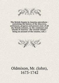 The British Empire in America microform : containing the history of the discovery, settlement, progress and present state of all the British colonies, on the continent and islands of America : the second volume : being an account of the country, soil