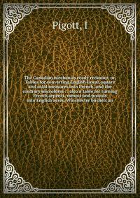 The Canadian mechanics ready reckoner, or, Tables for converting English lineal, square and solid measures into French, and the contrary microform : . also a table for turning French arpents, minots and pounds into English acres, Winchester bushels a