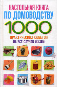 Настольная книга по домоводству. 1000 практических советов на все случаи жизни
