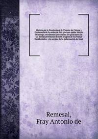 Historia de la Provincia de S. Vicente de Chiapa y Guatemala de la orden de ?ro glorioso padre Sancto Domingo: escribense juntamente los principios de las demas provincias de esta religion de las Indias Occidentales, y lo secular de la gobernacion de