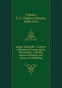 Jasper and gold : a choice collection of song-gems for Sunday- schools, social meetings, and times of refreshing