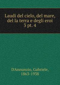Laudi del cielo, del mare, del la terra e degli eroi. 3 pt. 4