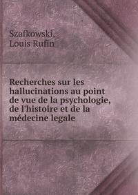 Recherches sur les hallucinations au point de vue de la psychologie, de l'histoire et de la m?decine legale