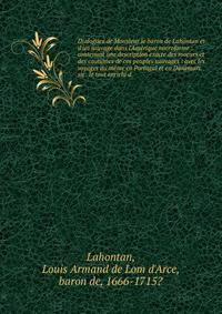 Dialogues de Monsieur le baron de Lahontan et d'un sauvage dans l'Am?rique microforme : contenant une description exacte des moeurs et des coutumes de ces peuples sauvages : avec les voyages du m?me en Portugal et en Danemarc sic . le tout enrichi d