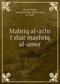 Mabriq al-azhr f shar mashriq al-anwr