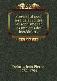 Preservatif pour les fideles contre les sophismes et les impietes des incredules