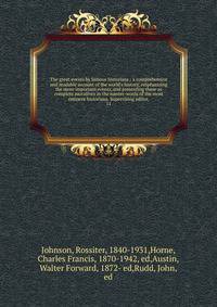 The great events by famous historians ; a comprehensive and readable account of the world's history, emphasizing the more important events, and presenting these as complete narratives in the master-words of the most eminent historians. Supervising ed