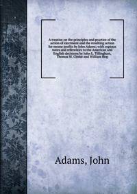 A treatise on the principles and practice of the action of ejectment and the resulting action for mesne profits by John Adams; with copious notes and references to the American and English decisions by John L. Tillinghast, Thomas W. Clerke and Willia