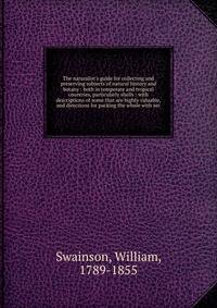 The naturalist's guide for collecting and preserving subjects of natural history and botany : both in temperate and tropical countries, particularly shells : with descriptions of some that are highly valuable, and directions for packing the whole wit