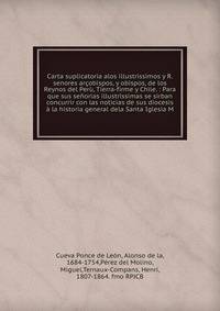 Carta suplicatoria alos illustrissimos y R. senores ar?obispos, y obispos, de los Reynos del Per?, Tierra-firme y Chile. : Para que sus se?orias illustrissimas se sirban concurrir con las noticias de sus diocesis ? la historia general dela Santa Igle