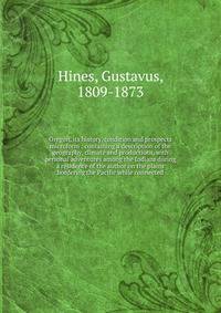 Oregon, its history, condition and prospects microform : containing a description of the geography, climate and productions, with personal adventures among the Indians during a residence of the author on the plains bordering the Pacific while connect