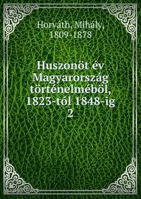 Huszonot ev Magyarorszag tortenelmebol, 1823-tol 1848-ig.