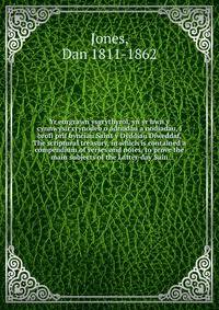 Yr eurgrawn ysgrythyrol, yn yr hwn y cynnwysir crynodeb o adnodau a nodiadau, i brofi prif bynciau Saint y Dyddiau Diweddaf, The scriptural treasury, in which is contained a compendium of verses and notes, to prove the main subjects of the Latter-day Sain